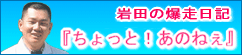 岩田の爆走日記『ちょっと！あのねぇ』 過去ログ　Ｈ１９／３／１～Ｈ１９／３／１５まで