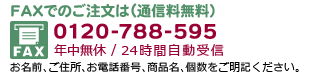 FAXでのご注文は24時間自動受信（通信料無料）0120-788-595（年中無休）お名前、ご住所、お電話番号、商品名、個数をご明記下さい。